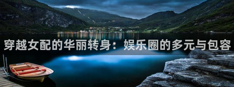 天辰娱乐下载：穿越女配的华丽转身：娱乐圈的多元与包容