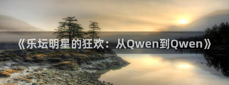 天辰娱乐：《乐坛明星的狂欢：从Qwen到Qwen》
