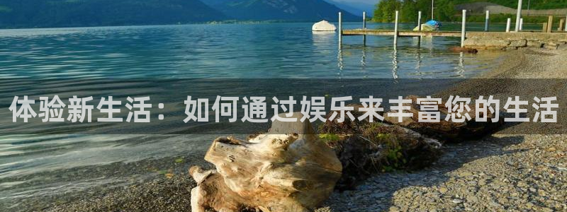 天辰娱乐下载：体验新生活：如何通过娱乐来丰富您的生活